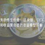 加密业务的终生价值：区块链、DEX、借贷、稳定币和收益聚合器的收益模型详解