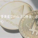 深度解读香港成立Web 3.0协会：占位全球数码金融中心