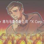 Twitter 将与马斯克新公司“X Corp.”合并