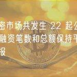 上周加密市场共发生 22 起公开融资事件，融资笔数和总额保持平稳 | 投融资周报