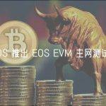 EOS 推出 EOS EVM 主网测试版