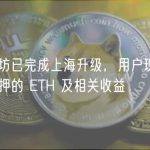以太坊已完成上海升级，用户现可提取质押的 ETH 及相关收益