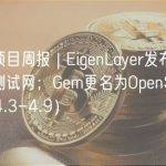 明星项目周报 | EigenLayer发布第一阶段测试网；Gem更名为OpenSea Pro（4.3-4.9）