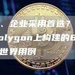 名人、企业采用首选？盘点在Polygon上构建的80个现实世界用例