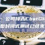 汤姆猫：公司接入ChatGPT产品功能原型封闭式测试已结束
