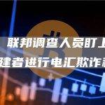 一年后：联邦调查人员盯上了 NFT 的创建者进行电汇欺诈和洗钱