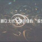 一文回顾以太坊上海升级的“前世今生”