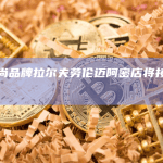 美国时尚品牌拉尔夫劳伦迈阿密店将接受加密支付