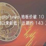 晚报 | CryptoPunks 地板价破 10 万美元创去年 6 月以来新低；近期约 143 万枚 FXS 解锁