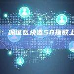 A股收盘：深证区块链50指数上涨3.48%