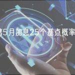 美联储5月加息25个基点概率为83.9%