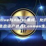 Injective与Astar集成，允许Polkadot生态资产进入Cosmos生态