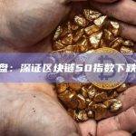 A股开盘：深证区块链50指数下跌0.19%