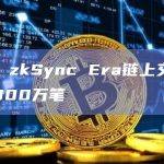 数据：zkSync Era链上交易量突破300万笔