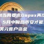 韩国金融当局要求Gopax再次进行风险评估，5月中旬后币安才能退还逾4000万美元客户资金