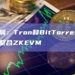 孙宇晨：Tron和BitTorrent正探索整合ZKEVM