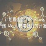 a16z：计划推出的 OP Stack Rollup 客户端 Magi 仍需数月的开发