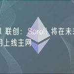Scroll 联创：Scroll 将在未来三到四个月上线主网