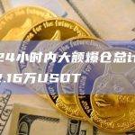 过去24小时内大额爆仓总计金额4172.16万USDT