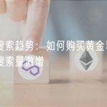 谷歌搜索趋势：如何购买黄金和比特币的搜索量激增