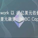 Sei Network 以 8 亿美元估值完成 3000 万美元融资，IOBC Capital 等参投
