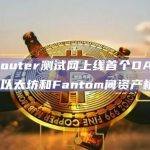 zkRouter测试网上线首个DApp，支持以太坊和Fantom间资产桥接