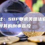 路透社：SBF要求美国法官驳回检方对其的刑事指控