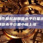 四月比特币期权和期货未平仓量出现普跌，以太坊期货未平仓量小幅上涨