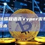 以太坊编程语言Vyper发布v0.3.9版本