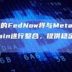 美联储的FedNow将与Metal Blockchain进行整合，提供稳定币兑换功能