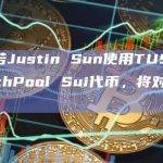 CZ：若Justin Sun使用TUSD抢购LaunchPool Sui代币，将对其采取行动