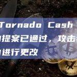 删除 Tornado Cash 恶意代码的提案已通过，攻击者可在两天内进行更改