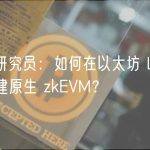 ETH 研究员：如何在以太坊 Layer1 上构建原生 zkEVM？