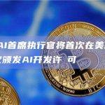 ​OpenAI首席执行官将首次在美国国会作证，提议颁发AI开发许​可
