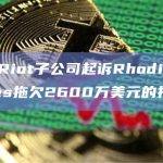 加密矿企Riot子公司起诉Rhodium Enterprises拖欠2600万美元的托管费