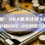 徐明星：OKX暂无计划上线BRC-20和ORC-20对应代币