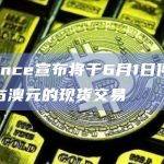 Binance宣布将于6月1日停止比特币与澳元的现货交易