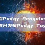 胖企鹅Pudgy Penguins拟于5月18日发布Pudgy Toys