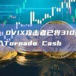 派盾：0VIX攻击者已将310枚ETH转入Tornado Cash