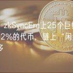 数据：zkSyncEra上25个巨鲸持有链上32%的代币，链上“闲置资金”较多