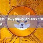 币安API Key系统将于5月17日进行系统升级
