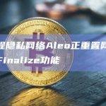 可编程隐私网络Aleo正重置网络以推出Finalize功能