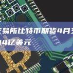 加密交易所比特币期货4月交易量达9314亿美元