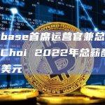 Coinbase首席运营官兼总裁Emilie Choi 2022年总薪酬2340万美元