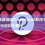 美国司法部指控CoinDeal欺诈案嫌疑人骗取了4500万美元