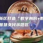 雄安新区打造“数字身份+数字货币”智慧支付示范区