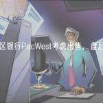 美国地区银行PacWest考虑出售，盘后暴跌 57%