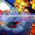 币安将于5月26日取消LINK等8种代币的澳元交易对