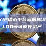 币安VIP借币平台新增SUI、FLOW、LDO等可质押资产