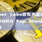 Dapper Labs宣布为篮球爱好者发布NBA Top Shot移动应用程序